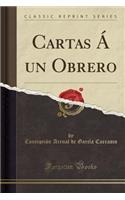 Cartas Á Un Obrero (Classic Reprint)
