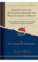 Abhandlungen Der Kï¿½niglichen Akademie Der Wissenschaften Zu Berlin: Aus Dem Jahre 1831; Nebst Der Geschichte Der Akademie in Diesem Zeitraum (Classic Reprint): Aus Dem Jahre 1831; Nebst Der Geschichte Der Akademie in Diesem Zeitraum (Classic Reprint)