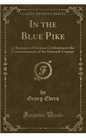 In the Blue Pike: A Romance of German Civilization at the Commencement of the Sixteenth Century (Classic Reprint)