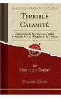 Terrible Calamitï¿½, Vol. 1: Catastrophe de St. Hilaire; Le Rï¿½cit; Deuxiï¿½me Partie, l'Enquï¿½te Et Le Verdict (Classic Reprint): Catastrophe de St. Hilaire; Le Rï¿½cit; Deuxiï¿½me Partie, l'Enquï¿½te Et Le Verdict (Classic Reprint)