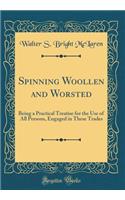 Spinning Woollen and Worsted: Being a Practical Treatise for the Use of All Persons, Engaged in These Trades (Classic Reprint)