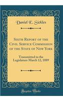 Sixth Report of the Civil Service Commission of the State of New York: Transmitted to the Legislature March 12, 1889 (Classic Reprint)