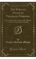 The Strange Death of President Harding: From the Diaries of Gaston B. Means, as Told to May Dixon Thacker (Classic Reprint): From the Diaries of Gaston B. Means, as Told to May Dixon Thacker (Classic Reprint)