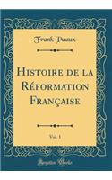 Histoire de la Réformation Française, Vol. 1 (Classic Reprint)