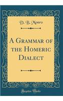 A Grammar of the Homeric Dialect (Classic Reprint)