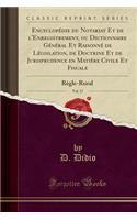 EncyclopÃ©die Du Notariat Et de l'Enregistrement, Ou Dictionnaire GÃ©nÃ©ral Et RaisonnÃ© de LÃ©gislation, de Doctrine Et de Jurisprudence En MatiÃ¨re Civile Et Fiscale, Vol. 17: RÃ¨gle-Rural (Classic Reprint)