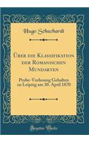 Über die Klassifikation der Romanischen Mundarten: Probe-Vorlesung Gehalten zu Leipzig am 30. April 1870 (Classic Reprint)