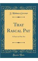 That Rascal Pat: A Farce in One Act (Classic Reprint)