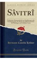 Sâvitrî: Praktisches Elementarbuch Zur Einführung in Die Sanskritsprache; Ein Buch Zum Selbstunterrichte Für Philologen Und Gebildete Laien (Classic Reprint)
