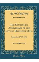 The Centennial Anniversary of the City of Hamilton, Ohio: September 17-19, 1891 (Classic Reprint): September 17-19, 1891 (Classic Reprint)