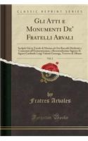 Gli Atti E Monumenti De' Fratelli Arvali, Vol. 2: Scolpiti Giï¿½ in Tavole Di Marmo Ed Ora Raccolti Diciferati E Comentati All'eminentissimo, E Reverendissimo Signore Il Signor Cardinale Luigi Valenti Gonzaga, Vescovo Di Albano (Classic Reprint)