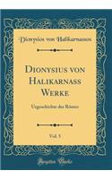 Dionysius Von HalikarnaÃ? Werke, Vol. 5: Urgeschichte Der RÃ¶mer (Classic Reprint): Urgeschichte Der RÃ¶mer (Classic Reprint)