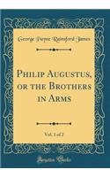 Philip Augustus, or the Brothers in Arms, Vol. 1 of 2 (Classic Reprint)