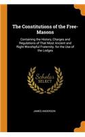 The Constitutions of the Free-Masons: Containing the History, Charges and Regulations of That Most Ancient and Right Worshipful Fraternity. for the Use of the Lodges