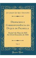 Despachos e Correspondência do Duque de Palmella, Vol. 2: Desde 9 de Maio de 1825 Até 26 de Dezembro de 1826 (Classic Reprint)
