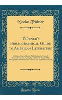 TrÃ¼bner's Bibliographical Guide to American Literature: A Classed List of Books Published in the United States of America During the Last Forty Years, with Bibliographical Introduction, Notes, and Alphabetical Index (Classic Reprint)