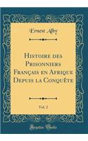 Histoire des Prisonniers Français en Afrique Depuis la Conquête, Vol. 2 (Classic Reprint)