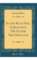 In the Blue Pike; A Question; The Elixir; The Greylock (Classic Reprint)