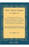 A Compressed View of the Religious Principles and Practices of the Age; Or a Trial of the Chief Spirits That Are in the World, by the Standard of the Scripture: Attempted in Eight Sermons Preached Before the University of Oxford, in the Year MDCCCX