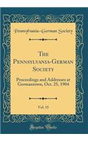 The Pennsylvania-German Society, Vol. 15: Proceedings and Addresses at Germantown, Oct. 25, 1904 (Classic Reprint)