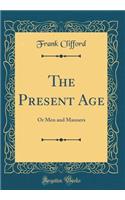 The Present Age: Or Men and Manners (Classic Reprint): Or Men and Manners (Classic Reprint)