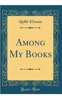 Among My Books (Classic Reprint)