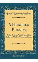 A Hundred Pounds: A Novelette, to Which Is Added, Bailed Up With a Whitewash Brush (Classic Reprint)