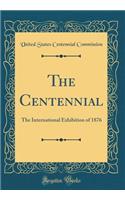 The Centennial: The International Exhibition of 1876 (Classic Reprint)