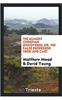 The Almost Christian Discovered; Or, the False Professor Tried and Cast