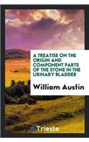 Treatise on the Origin and Component Parts of the Stone in the Urinary Bladder