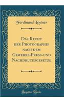 Das Recht Der Photographie Nach Dem Gewerbe-Press-Und Nachdrucksgesetze (Classic Reprint)