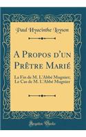 A Propos d'Un Prètre Marié: La Fin de M. l'Abbé Mugnier; Le Cas de M. l'Abbé Mugnier (Classic Reprint)