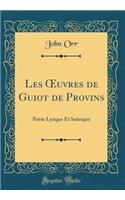 Les ?uvres de Guiot de Provins: Poète Lyrique Et Satirique (Classic Reprint)