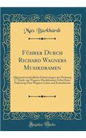 FÃ¼hrer Durch Richard Wagners Musikdramen: AllgemeinverstÃ¤ndliche ErlÃ¤uterungen Der Dichtung U. Musik Von Wagners Musikdramen Nebst Einer Einleitung Ã?ber Wagners Leben Und Kunsttheorie (Classic Reprint)