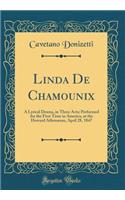 Linda De Chamounix: A Lyrical Drama, in Three Acts; Performed for the First Time in America, at the Howard Athenæum, April 28, 1847 (Classic Reprint)