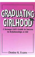 Graduating Girlhood: A Teenage Girl's Guide to Success in Relationships and Life