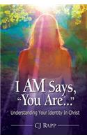 I Am Says, You Are... Understanding Your Identity in Christ