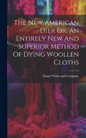 New American Dier Or, An Entirely New And Superior Method Of Dying Woollen Cloths