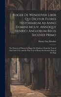 Roger De Wendover Liber Qui Dicitur Flores Historiarum Ab Anno Domini Mcliv. Annoque Henrici Anglorum Regis Secundi Primo