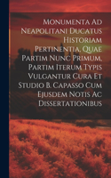 Monumenta Ad Neapolitani Ducatus Historiam Pertinentia, Quae Partim Nunc Primum, Partim Iterum Typis Vulgantur Cura Et Studio B. Capasso Cum Ejusdem Notis Ac Dissertationibus