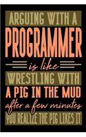 Arguing with a PROGRAMMER is like wrestling with a pig in the mud. After a few minutes you realize the pig likes it.