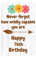 Never Forget How Wildly Capable You Are Happy 76th Birthday: Cute Encouragement 76th Birthday Card Quote Pun Journal / Notebook / Diary / Greetings / Appreciation Gift / Flower Card / Gift for Daughter / Birth