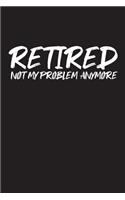 Retired Not My Problem Anymore