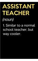 Assistant Teacher (Noun) 1. Similar To A Normal School Teacher But Way Cooler: Funny Journal Diary Notebook. For Teacher Appreciation, Birthday, Anniversary, Christmas, Graduation Gifts for Education Elementary High School and 