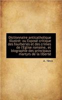 Dictionnaire Anticatholique Illustr: Ou Expos Critique Des Fourberies Et Des Crimes de L'Eglise Ro