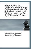 Regulations of Convocation of King's College to Which Are Subjoined the Royal Charter, and the ACT 7