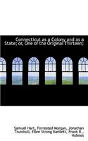 Connecticut as a Colony and as a State; Or, One of the Original Thirteen;