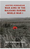 Austro-Hungarian War Aims in the Balkans During World War I