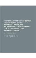 The Breakfast-Table Series; The Autocrat of the Breakfast-Table, the Professor at the Breakfast-Table, the Poet at the Breakfast-Table