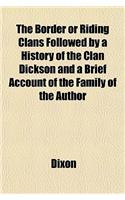 The Border or Riding Clans Followed by a History of the Clan Dickson and a Brief Account of the Family of the Author